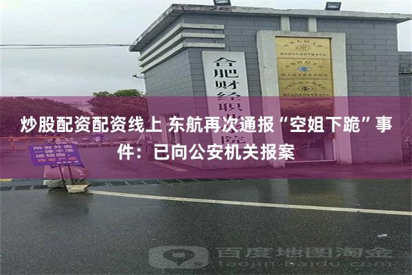 炒股配资配资线上 东航再次通报“空姐下跪”事件：已向公安机关报案