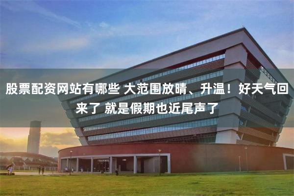 股票配资网站有哪些 大范围放晴、升温！好天气回来了 就是假期也近尾声了